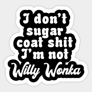 I don’t sugar coat shit I’m not Willy Wonka Sticker